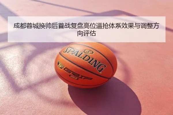 成都蓉城换帅后首战复盘高位逼抢体系效果与调整方向评估