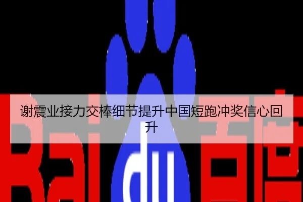 谢震业接力交棒细节提升中国短跑冲奖信心回升