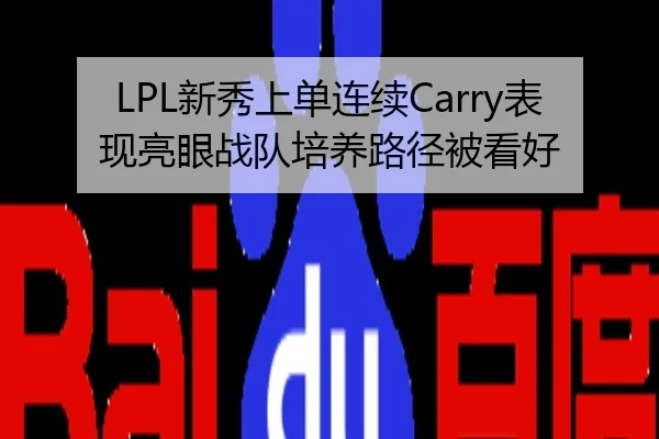LPL新秀上单连续Carry表现亮眼战队培养路径被看好